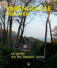 Cécile Guérard et Vincent Thibert - Varengeville-sur-Mer et Vasterival - Un jardin sur les falaises.
