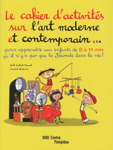 Cécile Guibert-Brussel et Laurent Audouin - Le cahier d'activités sur l'art moderne et contemporain... - Pour apprendre aux enfants de 8 à 11 ans qu'il n'y a pas que la Joconde dans la vie !.