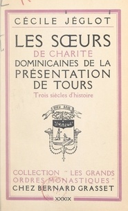 Cécile Jéglot - Les sœurs de charité dominicaines de la Présentation de Tours - Trois siècles d'histoire.