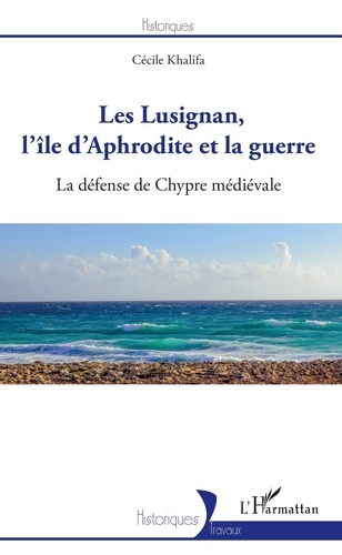 Cécile Khalifa - Les Lusignan, l'île d'Aphrodite et la guerre - La défense de Chypre médiévale.