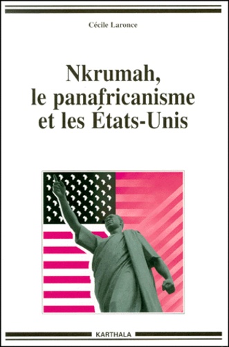 Cécile Laronce - Nkrumah, Le Panafricanisme Et Les Etats-Unis.
