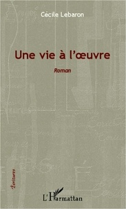 Cécile Lebaron - Une vie à l'oeuvre - Roman.
