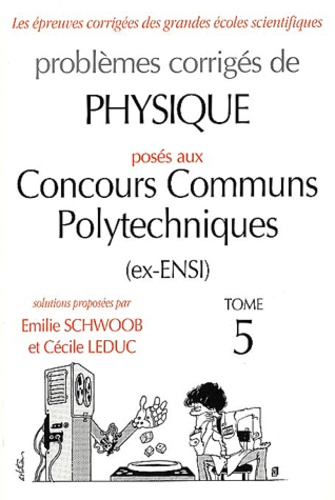 Cécile Leduc et Emilie Schwoob - Problemes Corriges De Physique Poses Aux Concours Communs Polytechniques (Ex-Ensi). Tome 5.