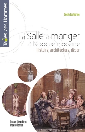 Cécile Lestienne - La salle à manger à l'époque moderne - Histoire, architecture, décor.