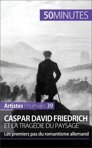 Cécile Müller - Caspar David Friedrich et la tragédie du paysage - Les premiers pas du romantisme allemand.
