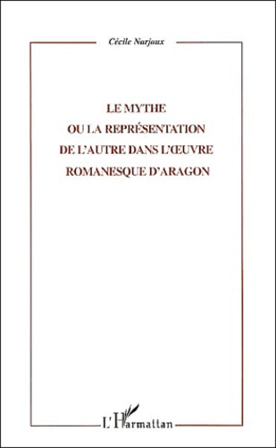 Cécile Narjoux - Le Mythe Ou La Representation De L'Autre Dans L'Oeuvre Romanesque D'Aragon.
