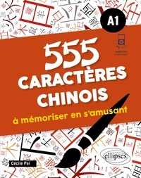 Cécile Pei - 555 caractères chinois à mémoriser en s'amusant - A1.