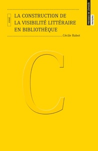 Cécile Rabot - La construction de la visibilité littéraire en bibliothèque.