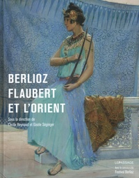 Cécile Reynaud et Gisèle Séginger - Berlioz, Flaubert et l'Orient.