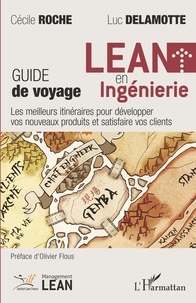 Cécile Roche et Luc Delamotte - LEAN en ingénierie - Guide de voyage - Les meilleurs itinéraires pour développer vos nouveaux produits et satisfaire vos clients.