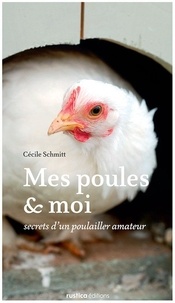 Cécile Schmitt - Mes poules et moi - Secrets d'un poulailler amateur.