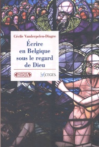 Cécile Vanderpelen-Diagre - Ecrire en Belgique sous le regard de Dieu - La littérature catholique belge de l'entre-deux-guerre.
