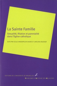 Cécile Vanderpelen-Diagre et Caroline Sägesser - La Sainte Famille - Sexualité, filiation et parentalité dans l'Eglise catholique.