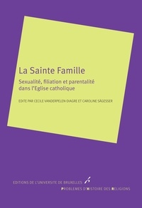 Cécile Vanderpelen-Diagre et Caroline Sägesser - La Sainte Famille - Sexualité, filiation et parentalité dans l'Eglise catholique.