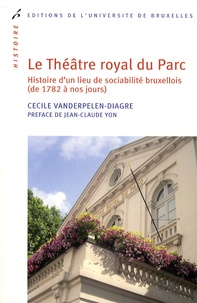 Cécile Vanderpelen-Diagre - Le Théâtre royal du Parc - Histoire d'un lieu de sociabilité bruxellois (de 1782 à nos jours).