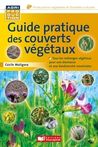 Cécile Waligora et Matthieu Archambeaud - Guide pratique des couverts végétaux.
