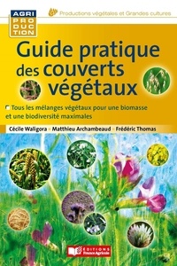 Cécile Waligora et Matthieu Archambeaud - Guide pratique des couverts végétaux.