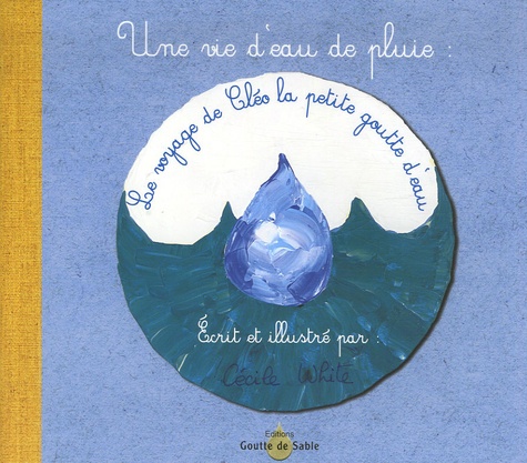 Cécile White - Une vie d'eau de pluie : Le voyage de Cléo la petite goutte d'eau.
