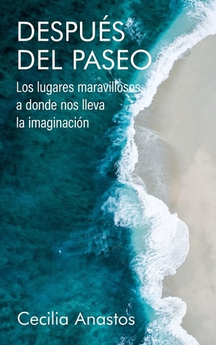  Cecilia Anastos - Después del paseo: Los lugares maravillosos a donde nos lleva la imaginación (Spanish Edition).