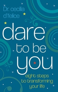 Cecilia d'Felice - Dare To Be You - Eight Steps To Transforming Your Life.