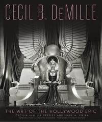 Cecilia de Mille Presley et Mark A. Vieira - Cecil B. DeMille - The Art of the Hollywood Epic.