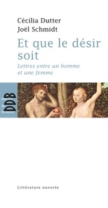 Cécilia Dutter et Joël Schmidt - Et que le désir soit - Lettres entre un homme et une femme.