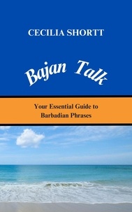  Cecilia Shortt - Bajan Talk Your Essential Guide to Barbadian Phrases.