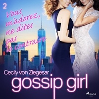 Cecily von Ziegesar et Cécile Leclère - Gossip Girl, Tome 2 : Vous m'adorez, ne dites pas le contraire.