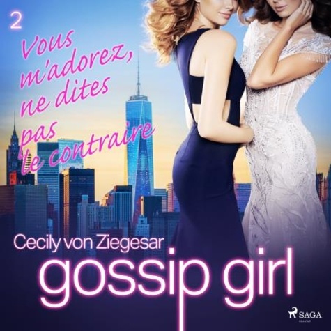 Cecily von Ziegesar et Cécile Leclère - Gossip Girl, Tome 2 : Vous m'adorez, ne dites pas le contraire.