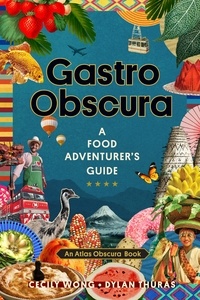 Cecily Wong et Dylan Thuras - Gastro Obscura - A Food Adventurer's Guide.