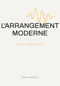 L'ARRANGEMENT MODERNE : Du loop au morceau complet: le guide du producteur de musique