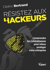 Cédric Bertrand - Résistez aux hackeurs ! - Comprendre les cyberattaques pour mieux protéger votre entreprise.