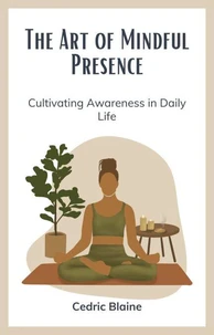 The Art of Mindful Presence: Cultivating Awareness in Daily Life