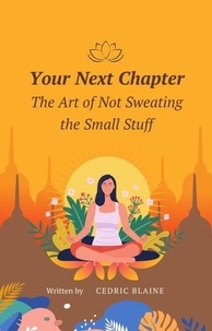 Ebooks android télécharger Your Next Chapter: The Art of Not Sweating the Small Stuff (French Edition) par Cedric Blaine