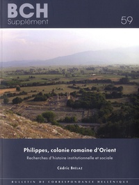 Cédric Brélaz - Philippes, colonie romaine d'Orient - Recherches d'histoire institutionnelle et sociale.