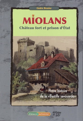 Miolans, Château fort et prise d'Etat. Petite histoire de la "Bastille savoyarde"