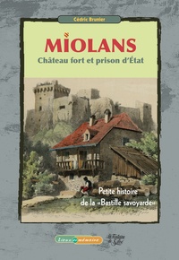 Cédric Brunier - Miolans, château fort et prison d'Etat - Petite histoire de la "Bastille savoyarde".