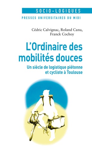 Cédric Calvignac et Roland Canu - L'ordinaire des mobilités douces - Un siècle de logistique piétonne et cycliste à Toulouse.