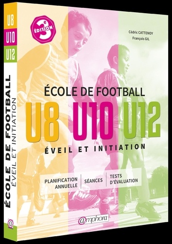 Ecole de football, éveil et initiation. 140 séances d'entraînement + tests d'évaluation, catégories : U8, U10 et U12 3e édition