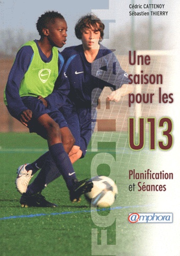 Cédric Cattenoy et Sébastien Thierry - Football, Une saison pour les U13 - Planification et séances.