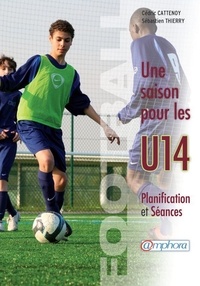 Cédric Cattenoy et Sébastien Thierry - Football, Une saison pour les U14 - Planification et Séances.