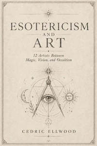 Esotericism and Art 12 Artists Between Magic, Vision, and Occultism
