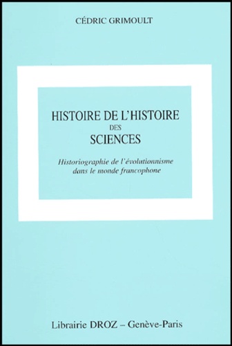 Cédric Grimoult - Histoire de l'histoire des sciences - Historiographie de l'évolutionnisme dans le monde francophone.