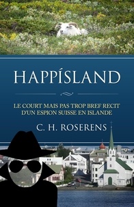  Cédric H. Roserens - Happísland: Le Court mais pas trop Bref Récit d'un Espion Suisse en Islande - Suisslande, #1.