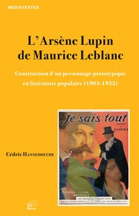 Cédric Hannedouche - L'Arsène Lupin de Maurice Leblanc - Construction d'un personnage prototypique en littérature populaire (1905-1935).