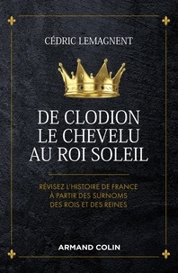 Cédric Lemagnent - De Clodion le Chevelu au Roi Soleil - Révisez l'histoire de France à partir des surnoms des rois et des reines.