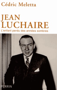 Cédric Meletta - Jean Luchaire (1901-1946) - L'enfant perdu des années sombres.