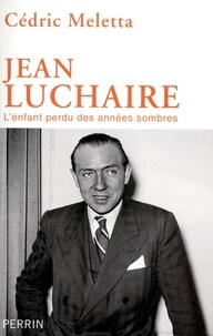 Cédric Meletta - Jean Luchaire (1901-1946) - L'enfant perdu des années sombres.