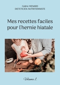 Cédric Menard - Mes recettes faciles pour l'hernie hiatale - Volume 1.