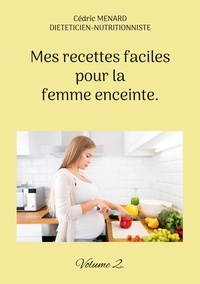 Cédric Menard - Mes recettes faciles pour la femme enceinte - Volume 2.